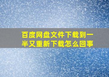 百度网盘文件下载到一半又重新下载怎么回事