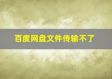 百度网盘文件传输不了