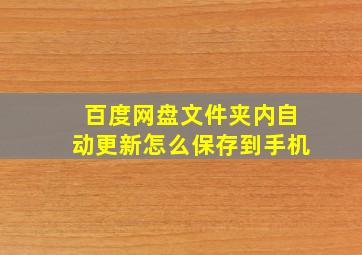 百度网盘文件夹内自动更新怎么保存到手机