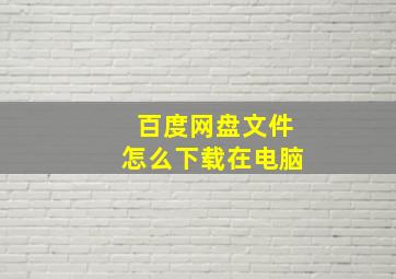 百度网盘文件怎么下载在电脑