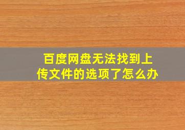 百度网盘无法找到上传文件的选项了怎么办