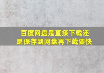 百度网盘是直接下载还是保存到网盘再下载要快