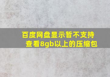 百度网盘显示暂不支持查看8gb以上的压缩包