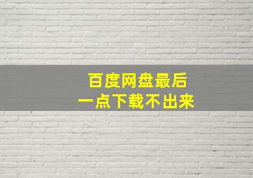 百度网盘最后一点下载不出来