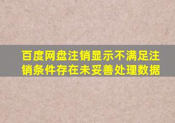 百度网盘注销显示不满足注销条件存在未妥善处理数据