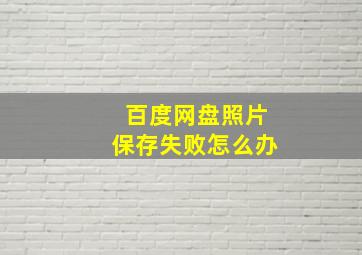 百度网盘照片保存失败怎么办