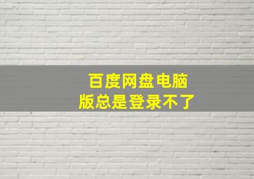 百度网盘电脑版总是登录不了