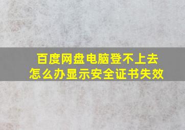 百度网盘电脑登不上去怎么办显示安全证书失效