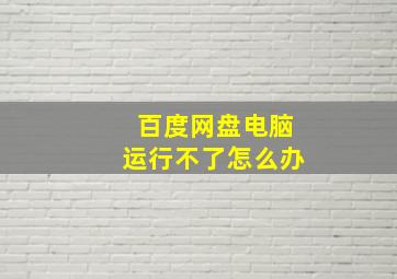 百度网盘电脑运行不了怎么办