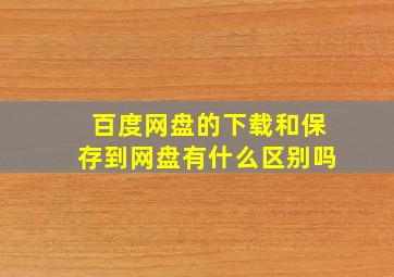 百度网盘的下载和保存到网盘有什么区别吗