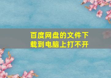 百度网盘的文件下载到电脑上打不开