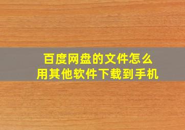 百度网盘的文件怎么用其他软件下载到手机