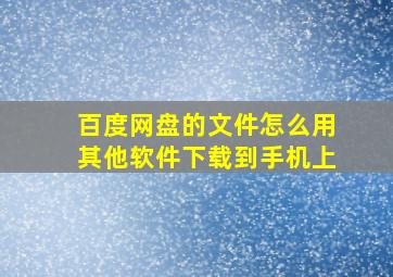 百度网盘的文件怎么用其他软件下载到手机上