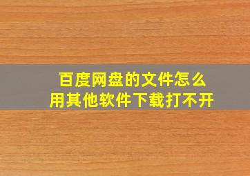 百度网盘的文件怎么用其他软件下载打不开