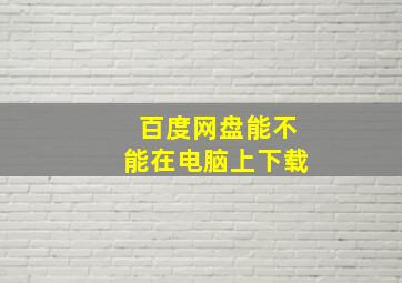 百度网盘能不能在电脑上下载