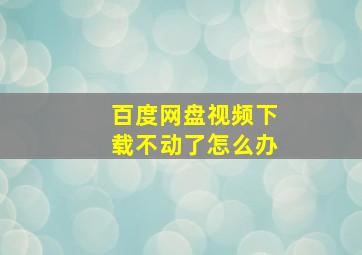 百度网盘视频下载不动了怎么办