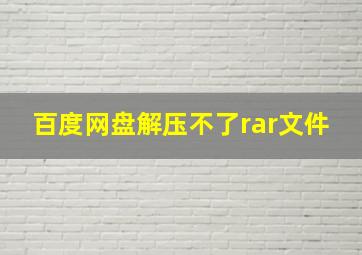 百度网盘解压不了rar文件