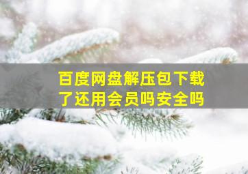 百度网盘解压包下载了还用会员吗安全吗