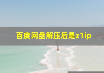 百度网盘解压后是z1ip