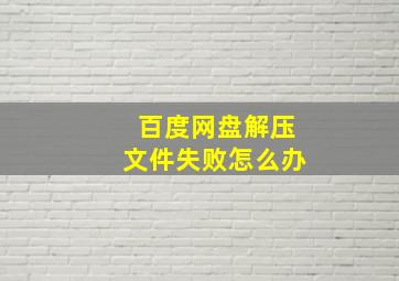 百度网盘解压文件失败怎么办