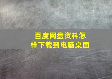 百度网盘资料怎样下载到电脑桌面