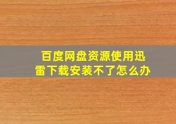 百度网盘资源使用迅雷下载安装不了怎么办