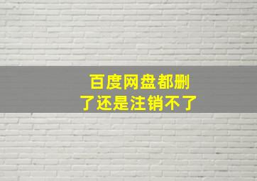 百度网盘都删了还是注销不了