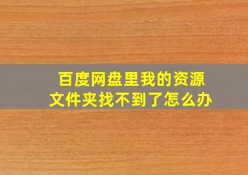 百度网盘里我的资源文件夹找不到了怎么办