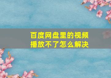 百度网盘里的视频播放不了怎么解决