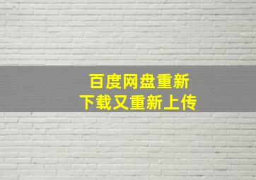 百度网盘重新下载又重新上传