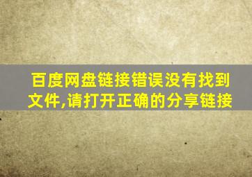 百度网盘链接错误没有找到文件,请打开正确的分享链接