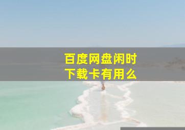 百度网盘闲时下载卡有用么