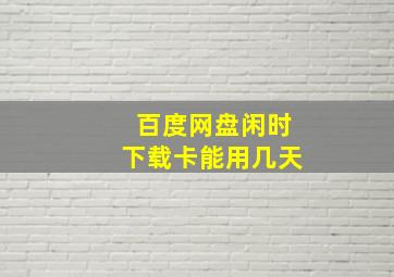 百度网盘闲时下载卡能用几天