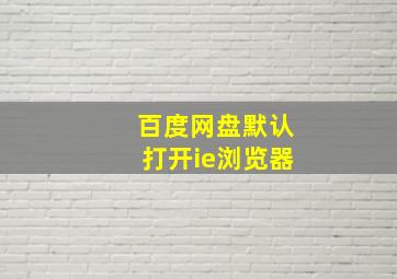 百度网盘默认打开ie浏览器