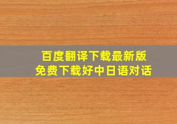 百度翻译下载最新版免费下载好中日语对话