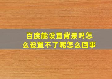 百度能设置背景吗怎么设置不了呢怎么回事