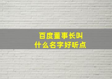 百度董事长叫什么名字好听点