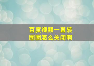 百度视频一直转圈圈怎么关闭啊