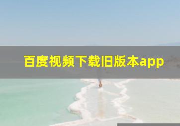 百度视频下载旧版本app