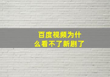 百度视频为什么看不了新剧了