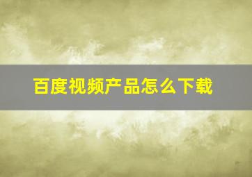 百度视频产品怎么下载