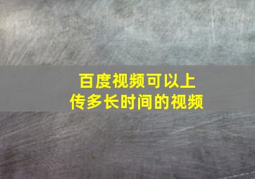 百度视频可以上传多长时间的视频