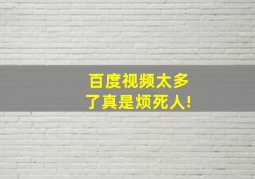 百度视频太多了真是烦死人!