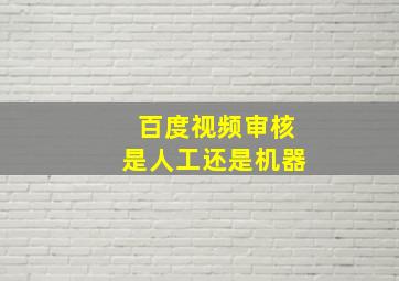 百度视频审核是人工还是机器