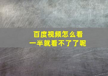 百度视频怎么看一半就看不了了呢