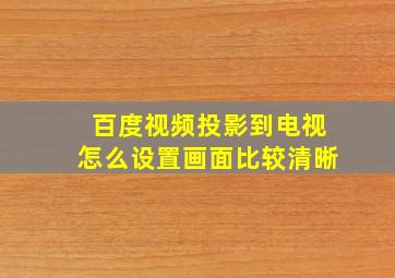 百度视频投影到电视怎么设置画面比较清晰