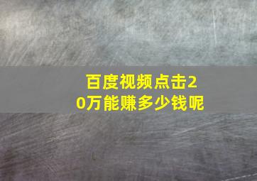 百度视频点击20万能赚多少钱呢