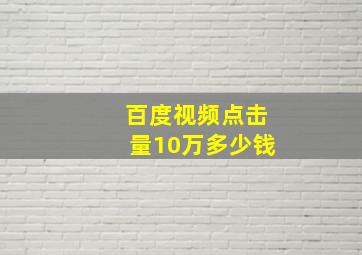 百度视频点击量10万多少钱