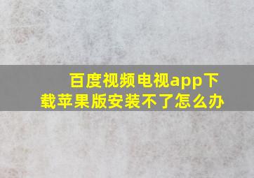 百度视频电视app下载苹果版安装不了怎么办