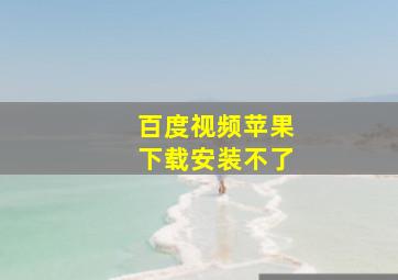 百度视频苹果下载安装不了